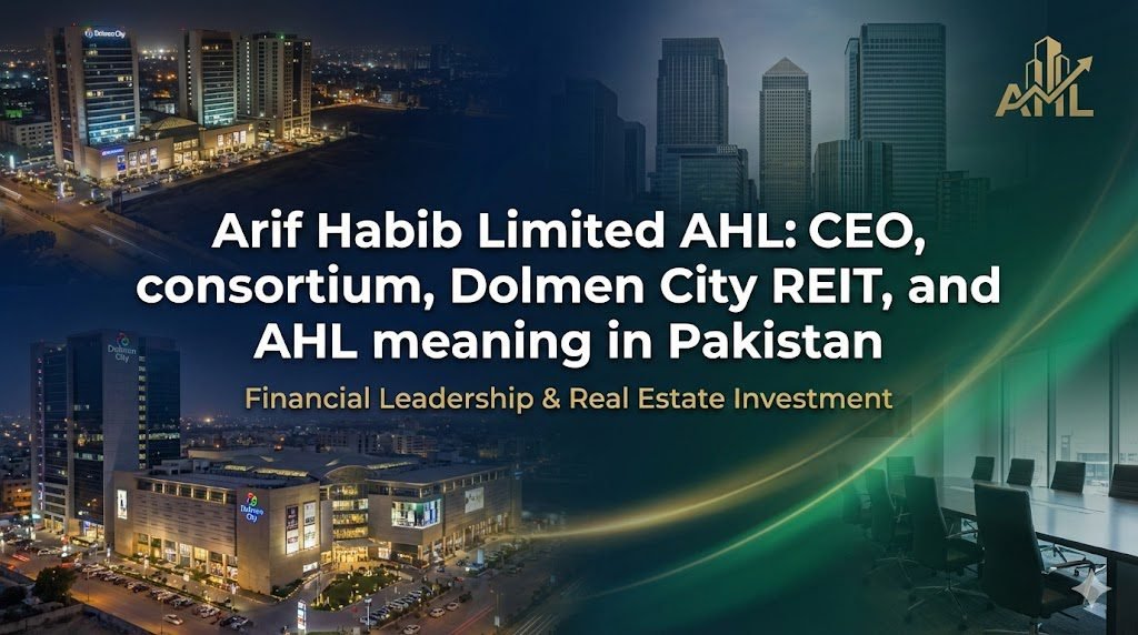 Arif Habib Limited AHL: CEO, consortium, Dolmen City REIT, and AHL meaning in Pakistan